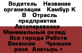 Водитель › Название организации ­ Камбур К.В › Отрасль предприятия ­ Автоперевозки › Минимальный оклад ­ 1 - Все города Работа » Вакансии   . Чувашия респ.,Алатырь г.